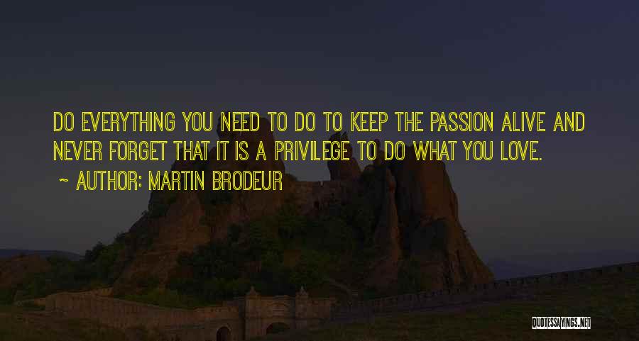 Martin Brodeur Quotes: Do Everything You Need To Do To Keep The Passion Alive And Never Forget That It Is A Privilege To