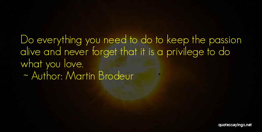 Martin Brodeur Quotes: Do Everything You Need To Do To Keep The Passion Alive And Never Forget That It Is A Privilege To