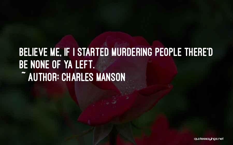 Charles Manson Quotes: Believe Me, If I Started Murdering People There'd Be None Of Ya Left.