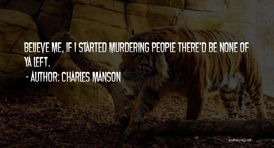 Charles Manson Quotes: Believe Me, If I Started Murdering People There'd Be None Of Ya Left.