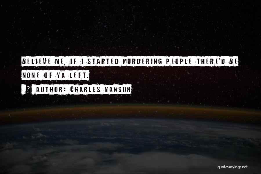 Charles Manson Quotes: Believe Me, If I Started Murdering People There'd Be None Of Ya Left.