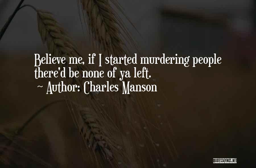 Charles Manson Quotes: Believe Me, If I Started Murdering People There'd Be None Of Ya Left.