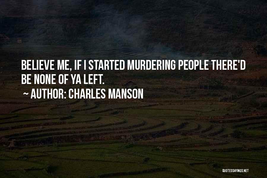 Charles Manson Quotes: Believe Me, If I Started Murdering People There'd Be None Of Ya Left.