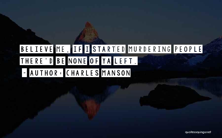 Charles Manson Quotes: Believe Me, If I Started Murdering People There'd Be None Of Ya Left.