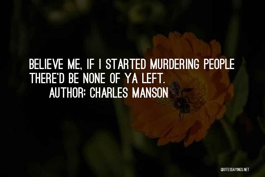 Charles Manson Quotes: Believe Me, If I Started Murdering People There'd Be None Of Ya Left.