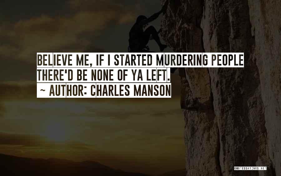 Charles Manson Quotes: Believe Me, If I Started Murdering People There'd Be None Of Ya Left.