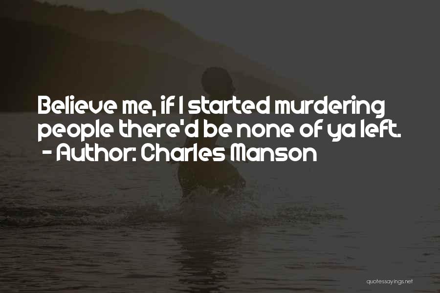 Charles Manson Quotes: Believe Me, If I Started Murdering People There'd Be None Of Ya Left.