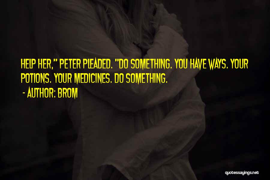 Brom Quotes: Help Her, Peter Pleaded. Do Something. You Have Ways. Your Potions. Your Medicines. Do Something.