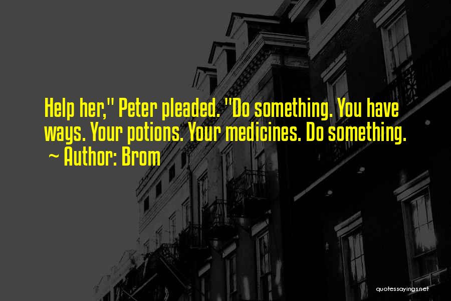 Brom Quotes: Help Her, Peter Pleaded. Do Something. You Have Ways. Your Potions. Your Medicines. Do Something.
