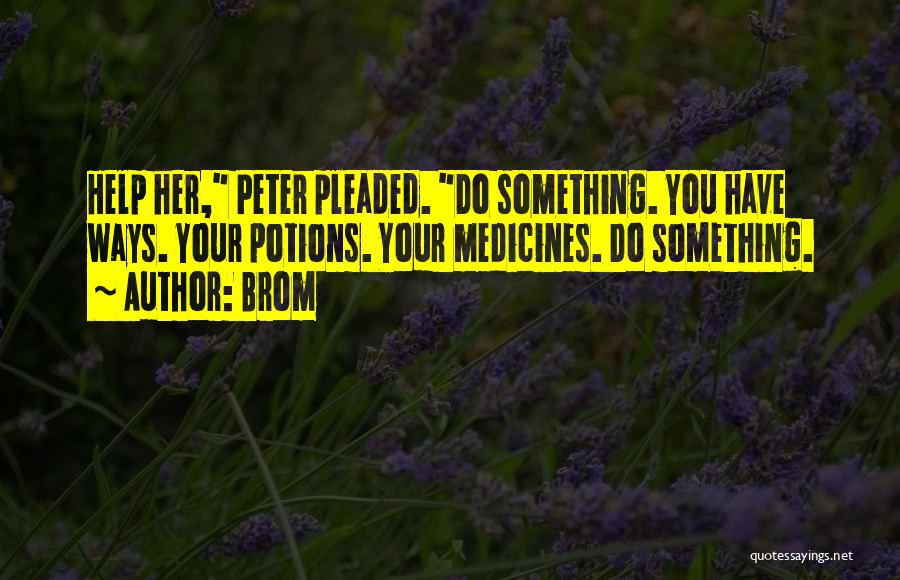 Brom Quotes: Help Her, Peter Pleaded. Do Something. You Have Ways. Your Potions. Your Medicines. Do Something.