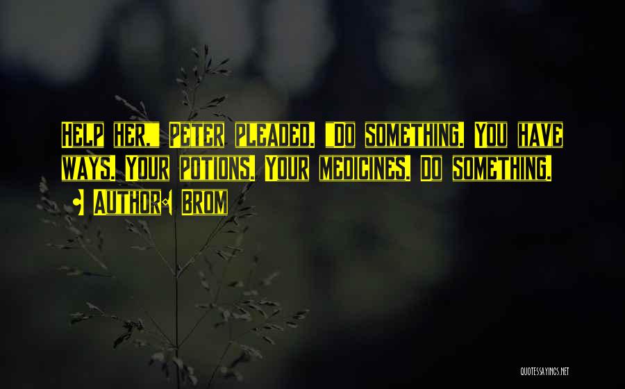 Brom Quotes: Help Her, Peter Pleaded. Do Something. You Have Ways. Your Potions. Your Medicines. Do Something.