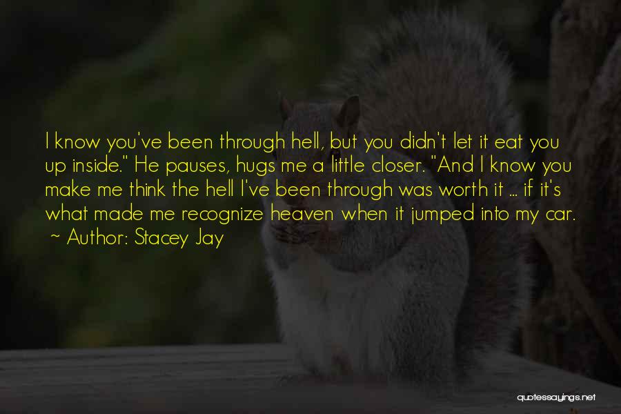 Stacey Jay Quotes: I Know You've Been Through Hell, But You Didn't Let It Eat You Up Inside. He Pauses, Hugs Me A