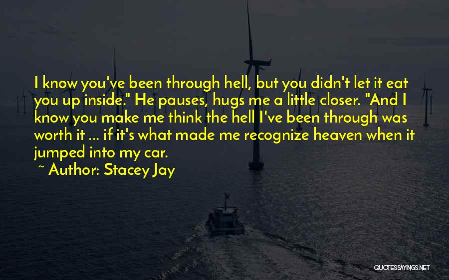 Stacey Jay Quotes: I Know You've Been Through Hell, But You Didn't Let It Eat You Up Inside. He Pauses, Hugs Me A