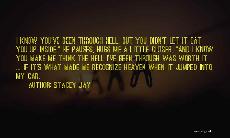 Stacey Jay Quotes: I Know You've Been Through Hell, But You Didn't Let It Eat You Up Inside. He Pauses, Hugs Me A