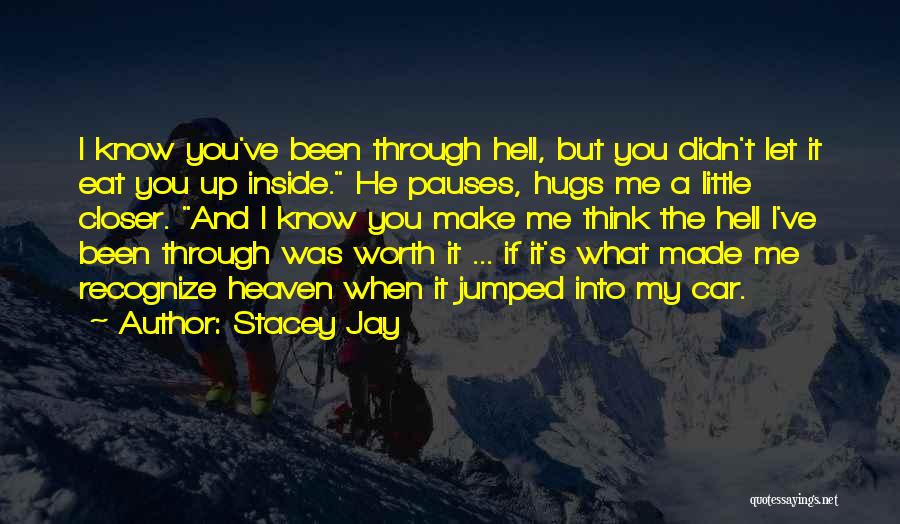 Stacey Jay Quotes: I Know You've Been Through Hell, But You Didn't Let It Eat You Up Inside. He Pauses, Hugs Me A