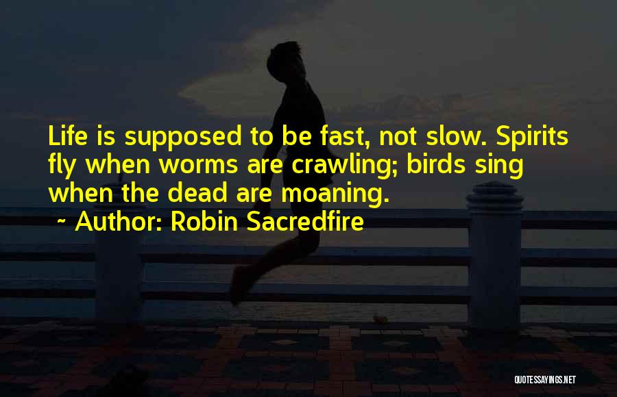 Robin Sacredfire Quotes: Life Is Supposed To Be Fast, Not Slow. Spirits Fly When Worms Are Crawling; Birds Sing When The Dead Are