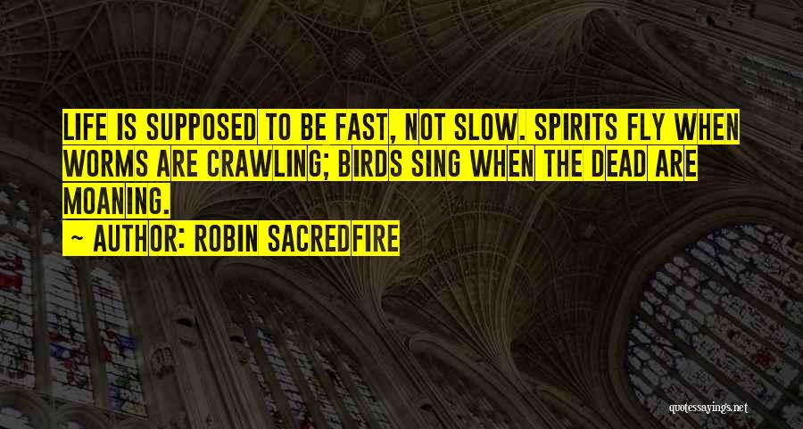 Robin Sacredfire Quotes: Life Is Supposed To Be Fast, Not Slow. Spirits Fly When Worms Are Crawling; Birds Sing When The Dead Are