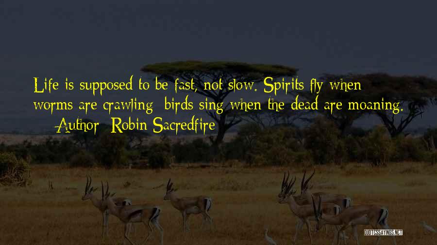 Robin Sacredfire Quotes: Life Is Supposed To Be Fast, Not Slow. Spirits Fly When Worms Are Crawling; Birds Sing When The Dead Are