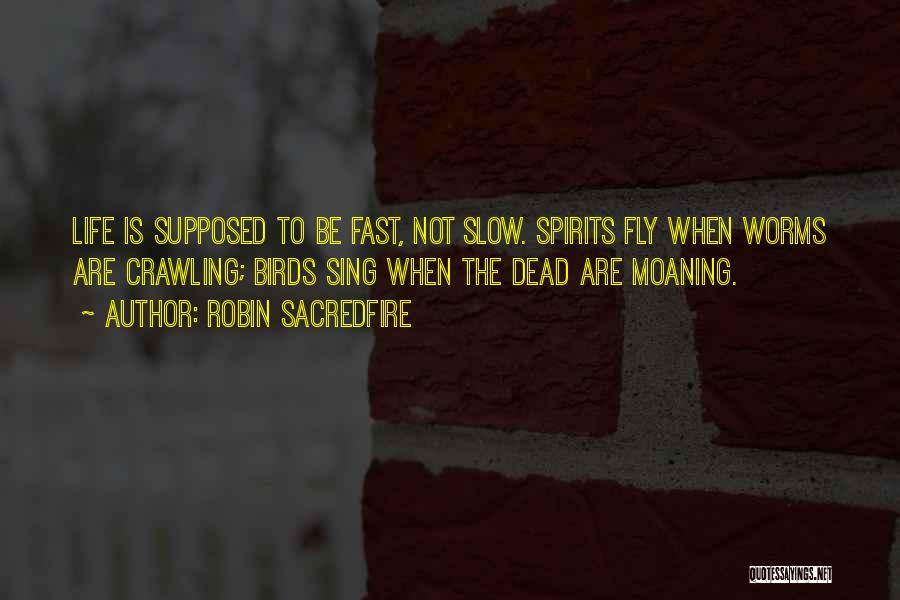 Robin Sacredfire Quotes: Life Is Supposed To Be Fast, Not Slow. Spirits Fly When Worms Are Crawling; Birds Sing When The Dead Are