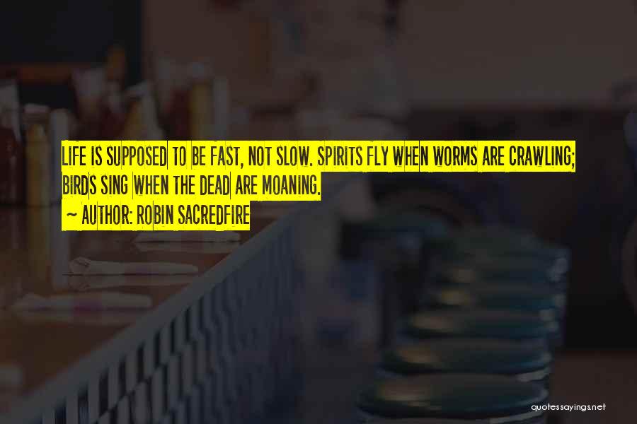 Robin Sacredfire Quotes: Life Is Supposed To Be Fast, Not Slow. Spirits Fly When Worms Are Crawling; Birds Sing When The Dead Are