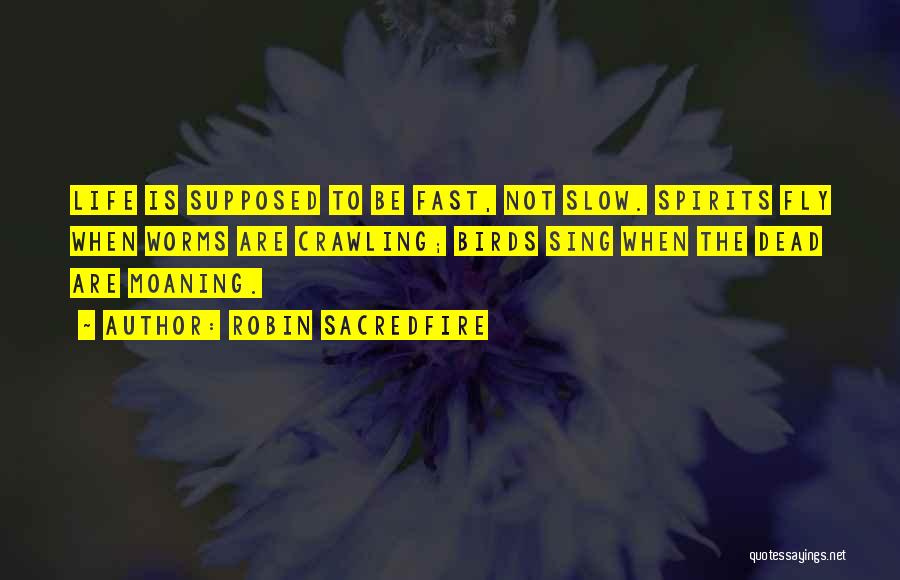 Robin Sacredfire Quotes: Life Is Supposed To Be Fast, Not Slow. Spirits Fly When Worms Are Crawling; Birds Sing When The Dead Are