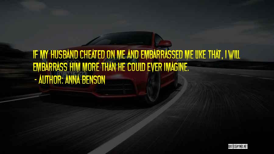Anna Benson Quotes: If My Husband Cheated On Me And Embarrassed Me Like That, I Will Embarrass Him More Than He Could Ever