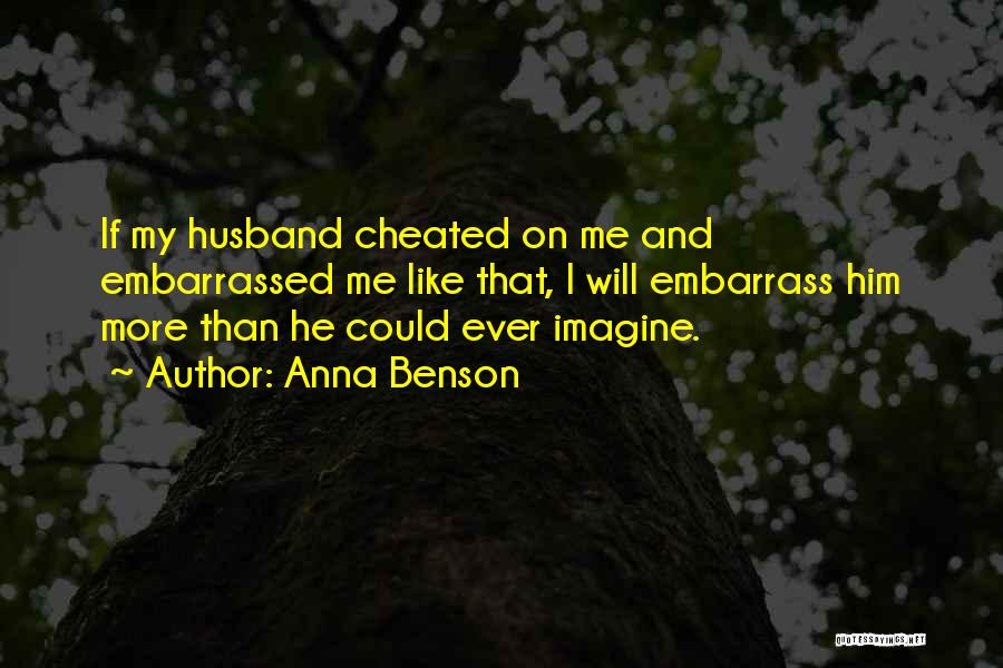 Anna Benson Quotes: If My Husband Cheated On Me And Embarrassed Me Like That, I Will Embarrass Him More Than He Could Ever