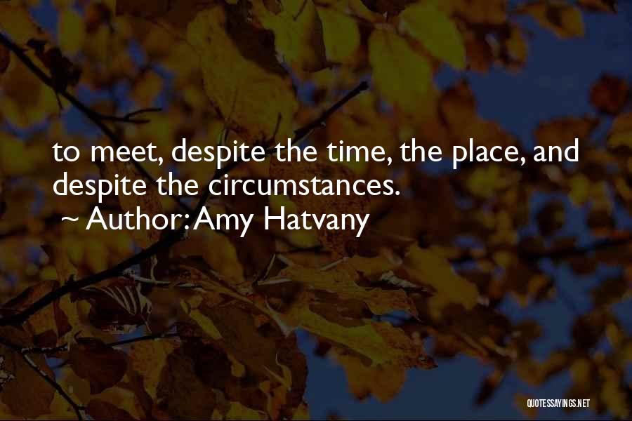 Amy Hatvany Quotes: To Meet, Despite The Time, The Place, And Despite The Circumstances.