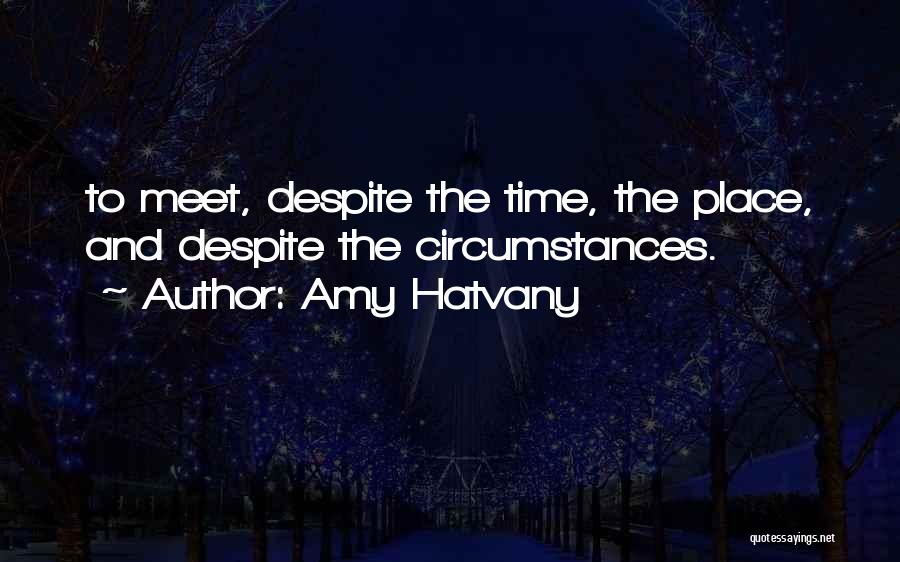 Amy Hatvany Quotes: To Meet, Despite The Time, The Place, And Despite The Circumstances.