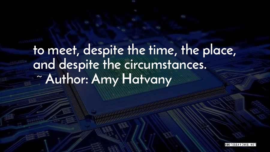 Amy Hatvany Quotes: To Meet, Despite The Time, The Place, And Despite The Circumstances.