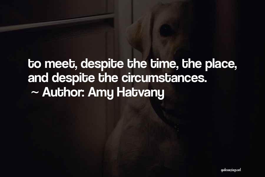 Amy Hatvany Quotes: To Meet, Despite The Time, The Place, And Despite The Circumstances.