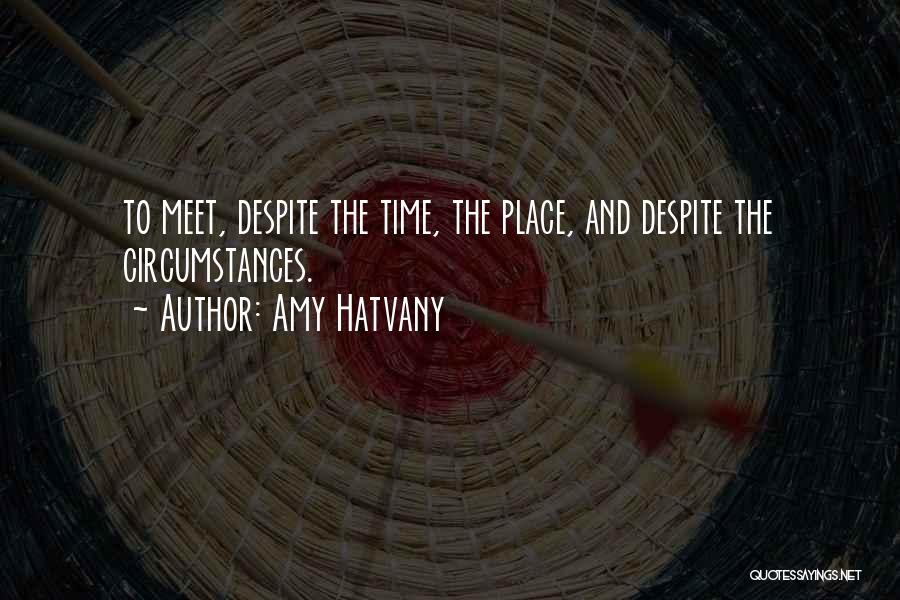 Amy Hatvany Quotes: To Meet, Despite The Time, The Place, And Despite The Circumstances.