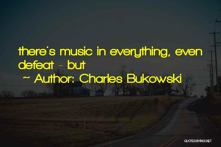 Charles Bukowski Quotes: There's Music In Everything, Even Defeat - But