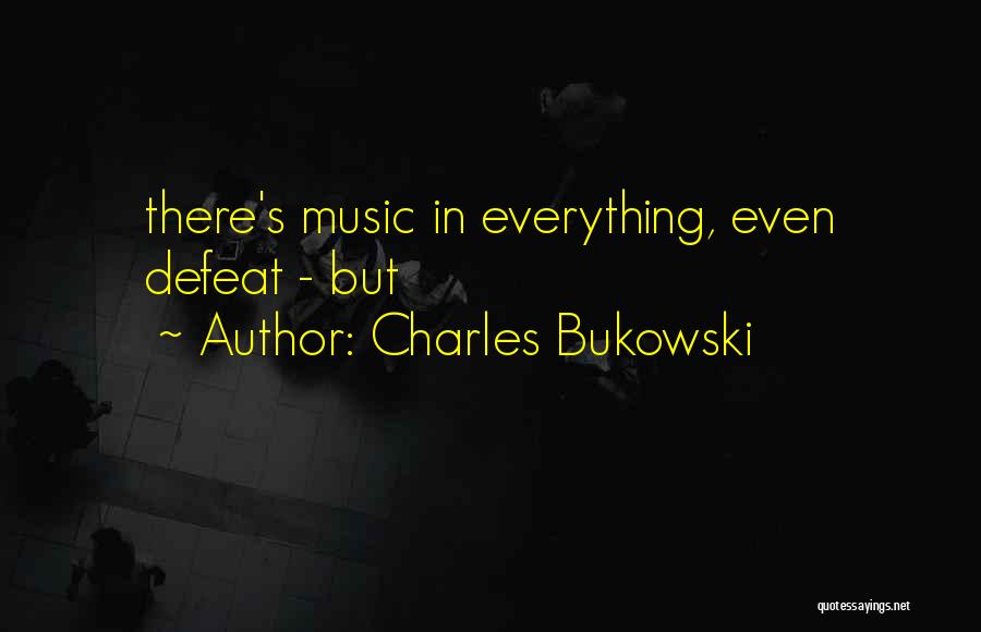 Charles Bukowski Quotes: There's Music In Everything, Even Defeat - But