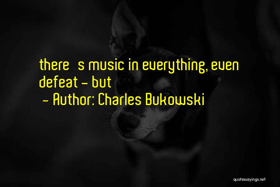Charles Bukowski Quotes: There's Music In Everything, Even Defeat - But