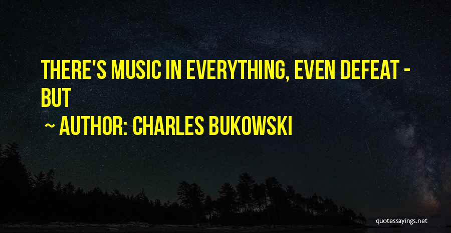 Charles Bukowski Quotes: There's Music In Everything, Even Defeat - But