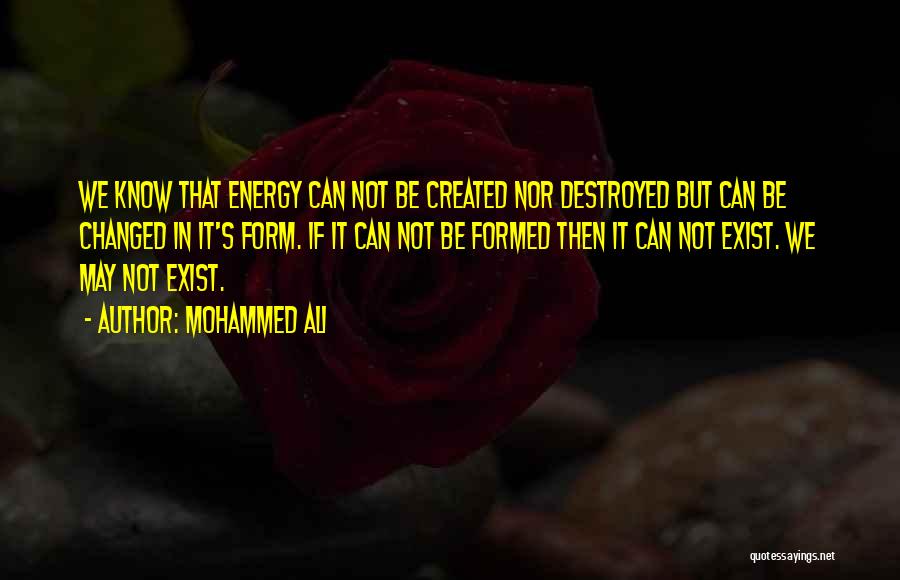 Mohammed Ali Quotes: We Know That Energy Can Not Be Created Nor Destroyed But Can Be Changed In It's Form. If It Can