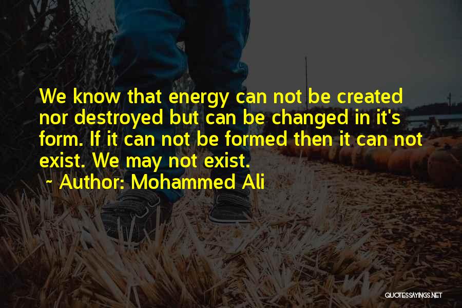Mohammed Ali Quotes: We Know That Energy Can Not Be Created Nor Destroyed But Can Be Changed In It's Form. If It Can