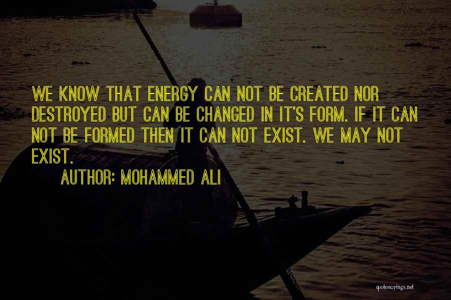 Mohammed Ali Quotes: We Know That Energy Can Not Be Created Nor Destroyed But Can Be Changed In It's Form. If It Can