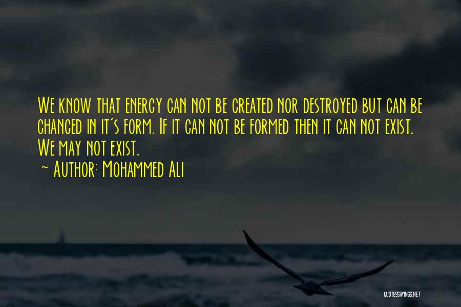 Mohammed Ali Quotes: We Know That Energy Can Not Be Created Nor Destroyed But Can Be Changed In It's Form. If It Can