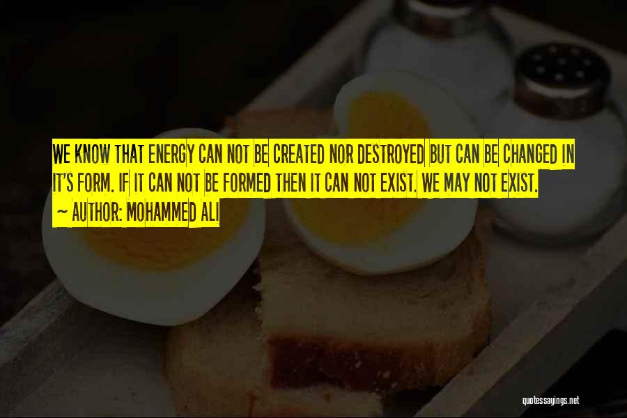 Mohammed Ali Quotes: We Know That Energy Can Not Be Created Nor Destroyed But Can Be Changed In It's Form. If It Can