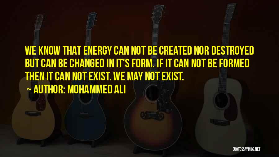 Mohammed Ali Quotes: We Know That Energy Can Not Be Created Nor Destroyed But Can Be Changed In It's Form. If It Can