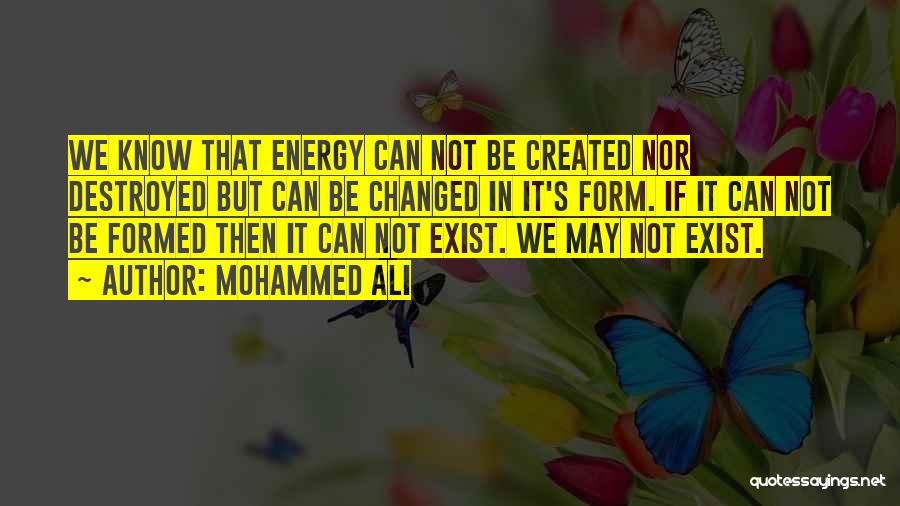 Mohammed Ali Quotes: We Know That Energy Can Not Be Created Nor Destroyed But Can Be Changed In It's Form. If It Can