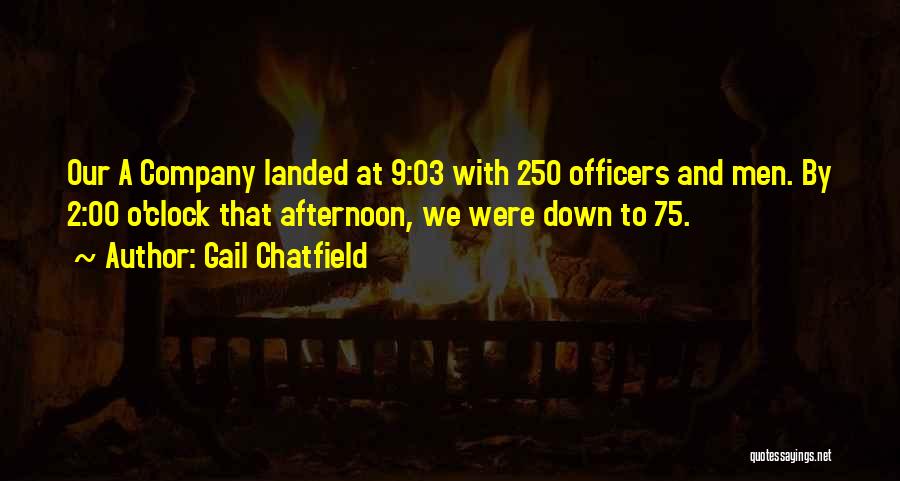 Gail Chatfield Quotes: Our A Company Landed At 9:03 With 250 Officers And Men. By 2:00 O'clock That Afternoon, We Were Down To