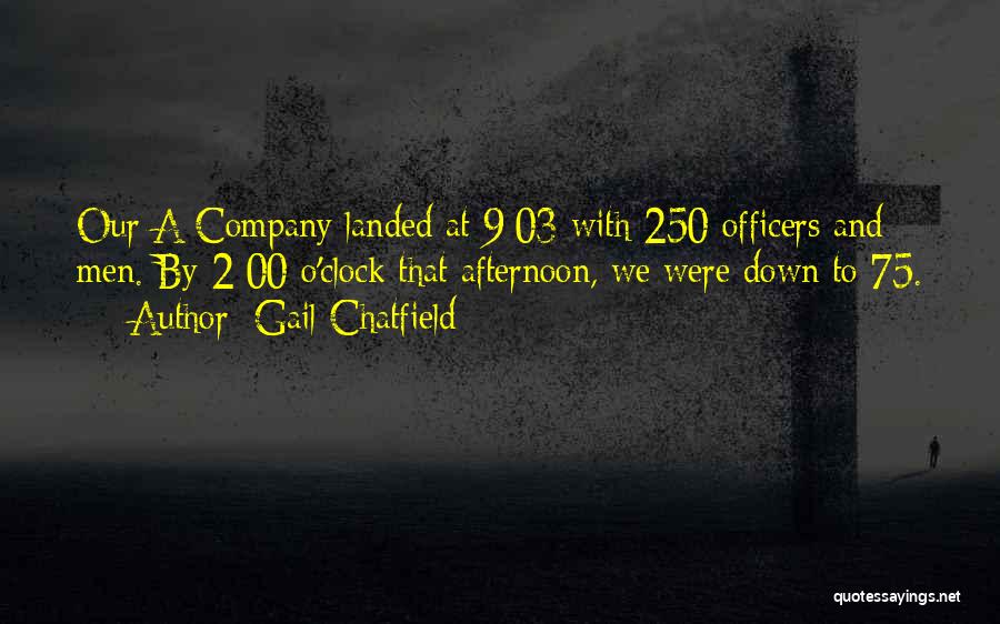 Gail Chatfield Quotes: Our A Company Landed At 9:03 With 250 Officers And Men. By 2:00 O'clock That Afternoon, We Were Down To