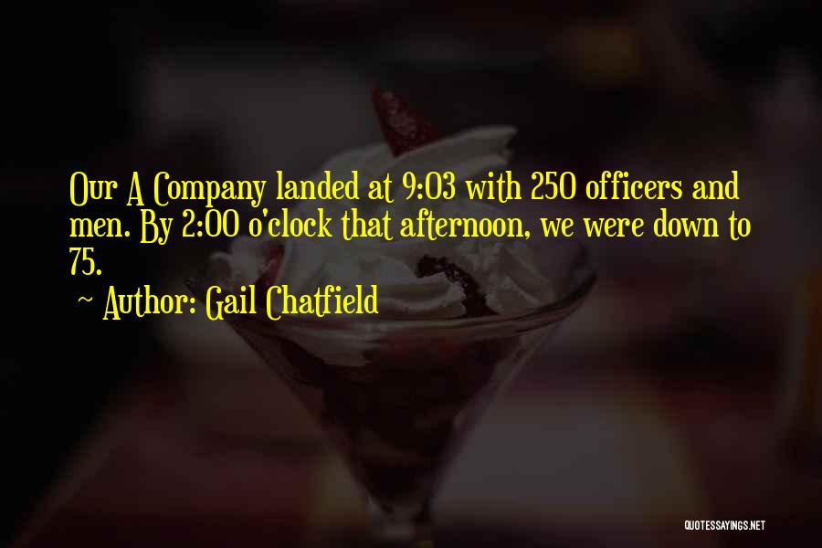 Gail Chatfield Quotes: Our A Company Landed At 9:03 With 250 Officers And Men. By 2:00 O'clock That Afternoon, We Were Down To