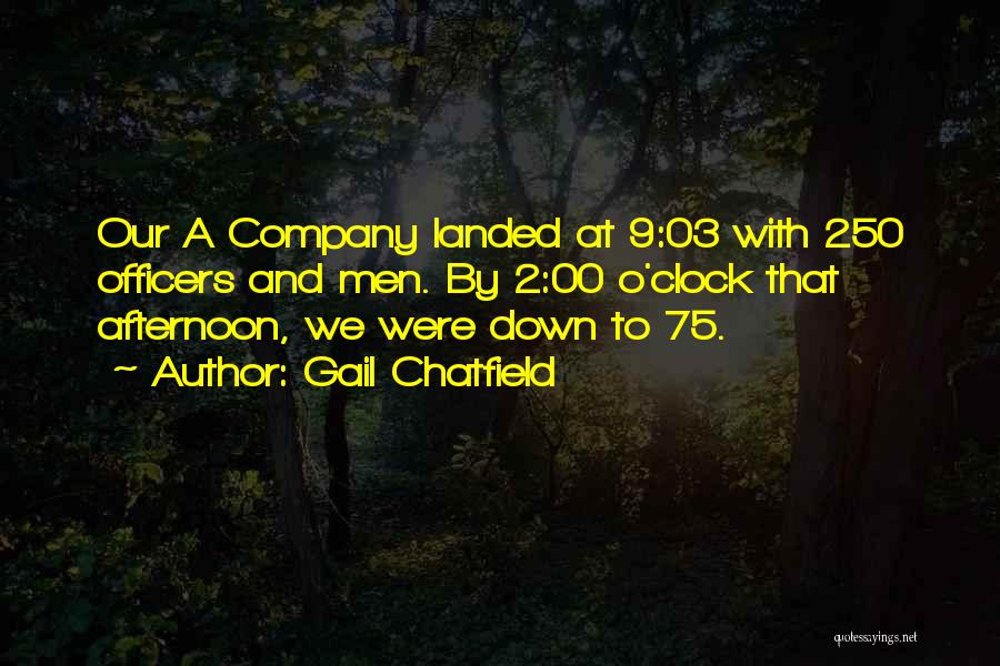 Gail Chatfield Quotes: Our A Company Landed At 9:03 With 250 Officers And Men. By 2:00 O'clock That Afternoon, We Were Down To
