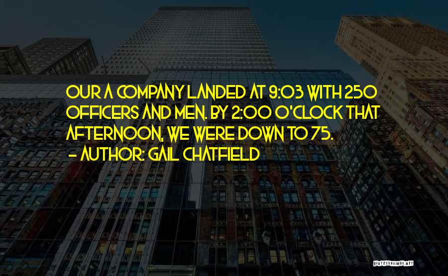 Gail Chatfield Quotes: Our A Company Landed At 9:03 With 250 Officers And Men. By 2:00 O'clock That Afternoon, We Were Down To
