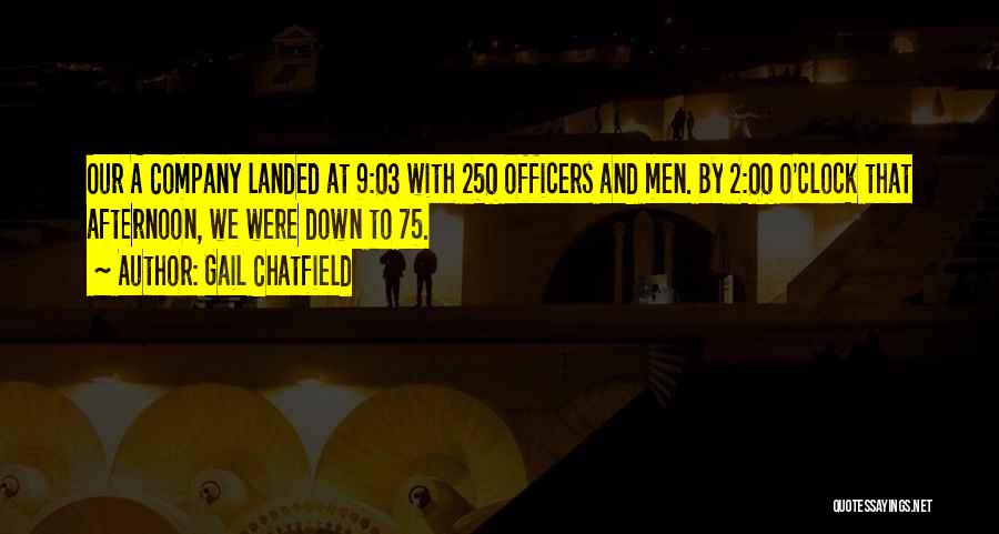 Gail Chatfield Quotes: Our A Company Landed At 9:03 With 250 Officers And Men. By 2:00 O'clock That Afternoon, We Were Down To