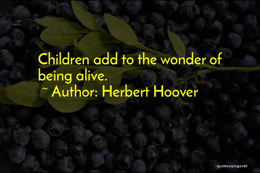 Herbert Hoover Quotes: Children Add To The Wonder Of Being Alive.